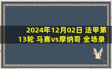 2024年12月02日 法甲第13轮 马赛vs摩纳哥 全场录像